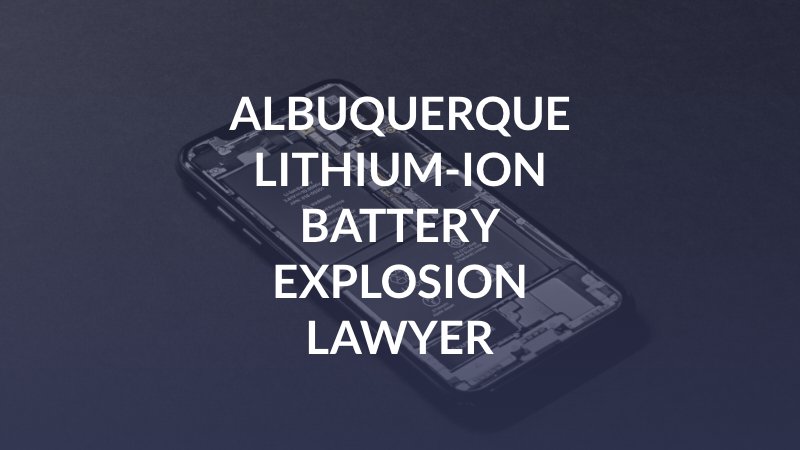 Albuquerque Lithium-Ion Battery Explosion Lawyer