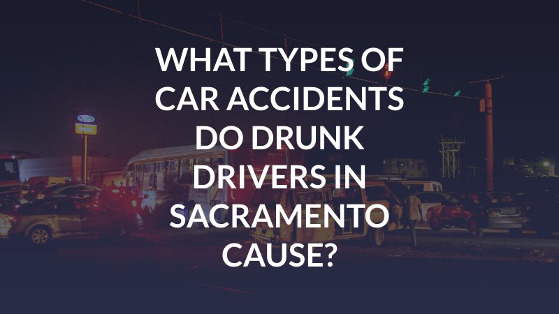 What Types of Car Accidents Do Drunk Drivers in Sacramento Cause?
