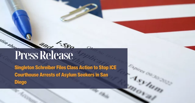 Singleton Schreiber Files Class Action to Stop ICE Courthouse Arrests of Asylum Seekers in San Diego