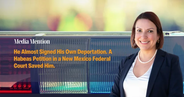 He Almost Signed His Own Deportation. A Habeas Petition in a New Mexico Federal Court Saved Him.