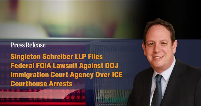 Singleton Schreiber LLP Files Federal FOIA Lawsuit Against DOJ Immigration Court Agency Over ICE Courthouse Arrests