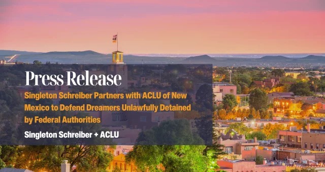 Singleton Schreiber Partners with ACLU of New Mexico to Defend Dreamers Unlawfully Detained by Federal Authorities  