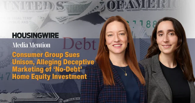 Consumer Group Sues Unison, Alleging Deceptive Marketing of ‘No-Debt’ Home Equity Investment