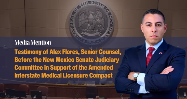 Testimony of Alex Flores, Senior Counsel, Before the New Mexico Senate Judiciary Committee in Support of the Amended Interstate Medical Licensure Compact