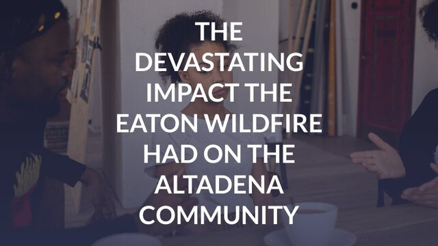 The Devastating Impact the Eaton Wildfire Had on the Altadena Community