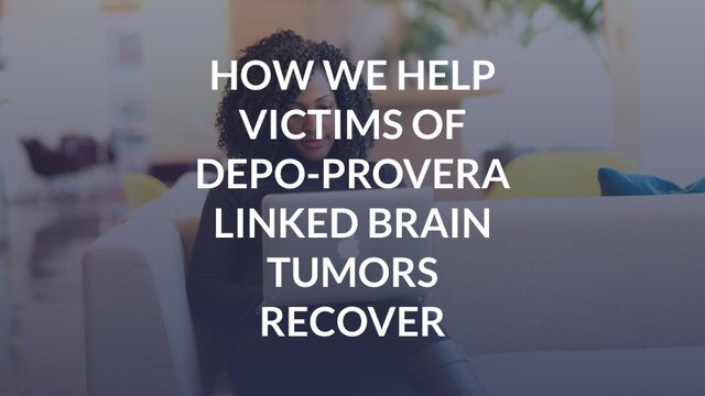 How We Help Victims of Depo-Provera Linked Brain Tumors Recover