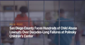 San Diego County Faces Hundreds of Child Abuse Lawsuits Over Decades-Long Failures at Polinsky Children’s Center