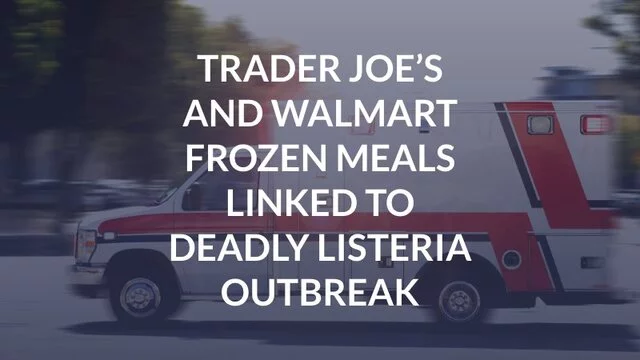 Trader Joe’s and Walmart Frozen Meals Linked to Deadly Listeria Outbreak