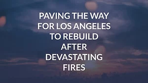 Paving the Way for Los Angeles to Rebuild After Devastating Fires