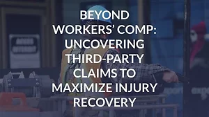 Beyond Workers’ Comp: Uncovering Third-Party Claims to Maximize Injury Recovery
