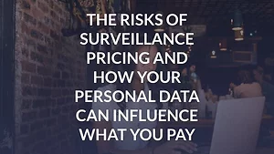 The Risks of Surveillance Pricing and How Your Personal Data Can Influence What You Pay